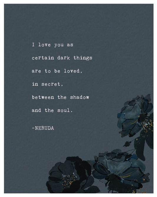 I love you as certain dark things are to be loved, in secret, between the shadow and the soul."